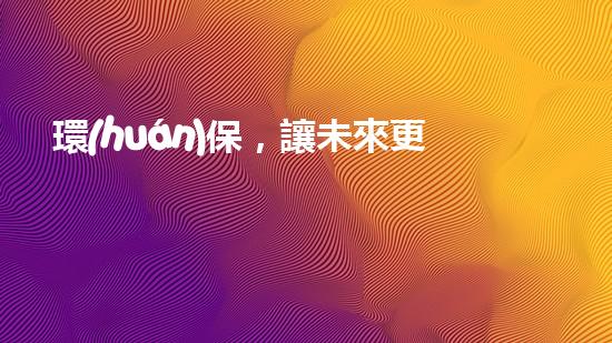 環(huán)保，讓未來更美好