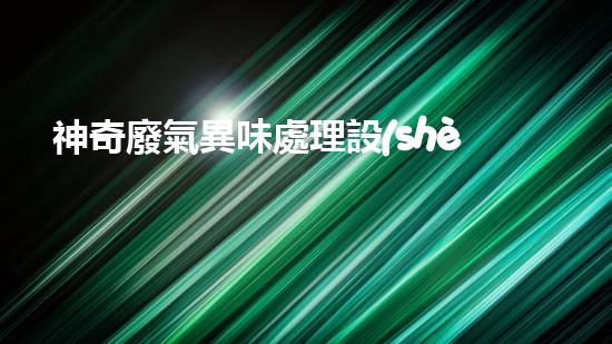 神奇廢氣異味處理設(shè)備，究竟是什么？