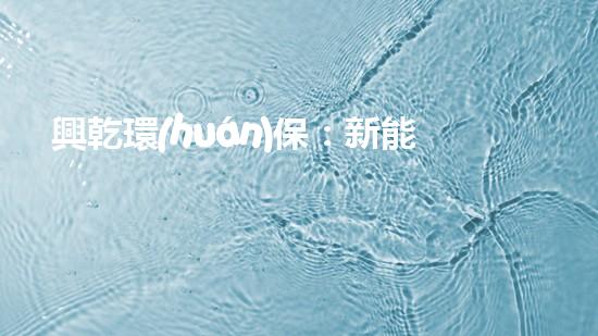 興乾環(huán)保：新能源汽車充電樁建設(shè)規(guī)劃及市場前景分析