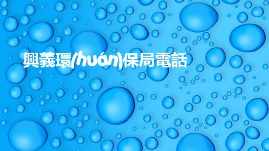 興義環(huán)保局電話號(hào)碼查詢及聯(lián)系方式