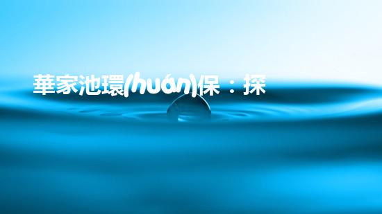 華家池環(huán)保：探尋城市湖泊生態(tài)保護之路