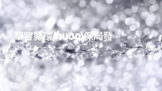 華容縣環(huán)保局發(fā)布新政策：倡導(dǎo)綠色生活，共建美麗家園