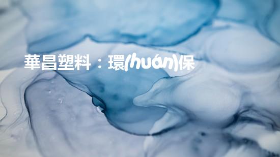 華昌塑料：環(huán)保事業(yè)謀發(fā)展