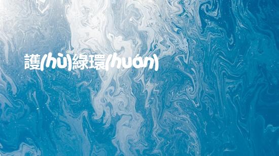 護(hù)綠環(huán)保，讓地球更美好