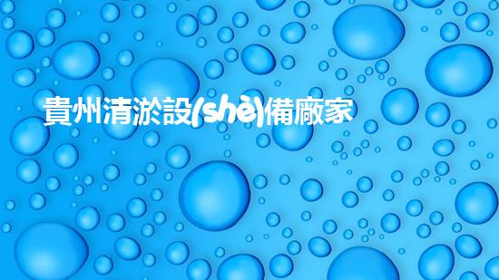貴州清淤設(shè)備廠家電話號(hào)碼大揭秘