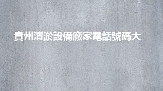 貴州清淤設備廠家電話號碼大揭秘