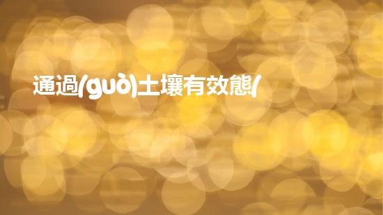 通過(guò)土壤有效態(tài)標(biāo)準(zhǔn)物質(zhì)實(shí)現(xiàn)更高效的農(nóng)業(yè)生產(chǎn).