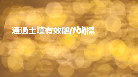 通過土壤有效態(tài)標準物質(zhì)實現(xiàn)更高效的農(nóng)業(yè)生產(chǎn).