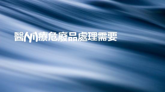 醫(yī)療危廢品處理需要什么資質(zhì)未來能源：革新與挑戰(zhàn)