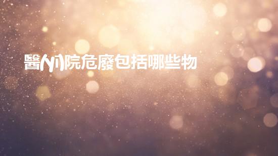 醫(yī)院危廢包括哪些物品呢解密工業(yè)巨頭的秘密：拆解化工裝置的科技挑戰(zhàn)
