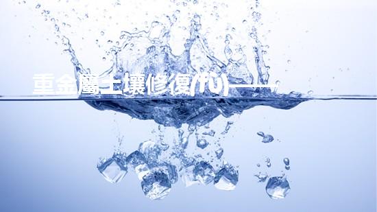 重金屬土壤修復(fù)——解決健康與環(huán)境雙重問題.