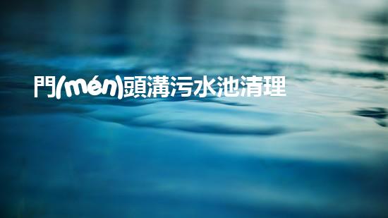 門(mén)頭溝污水池清理：揭秘底層的黑暗世界！