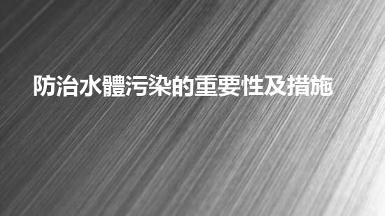 防治水體污染的重要性及措施.