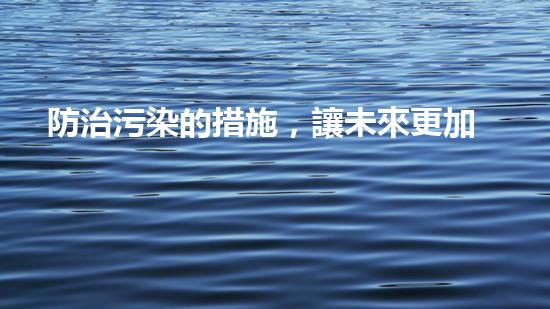 防治污染的措施，讓未來更加美好.
