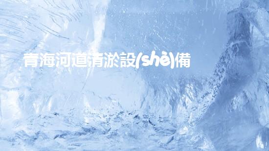 青海河道清淤設(shè)備供貨：創(chuàng)新技術(shù)助力生態(tài)保護(hù)