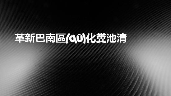 革新巴南區(qū)化糞池清理技術(shù)！