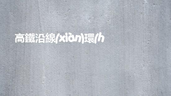 高鐵沿線(xiàn)環(huán)境整治：讓旅途更美好.